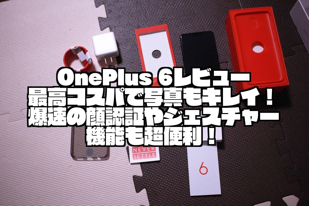 OnePlus 6レビュー｜最高コスパで写真もキレイ！爆速の顔認証やジェスチャー機能も超便利！