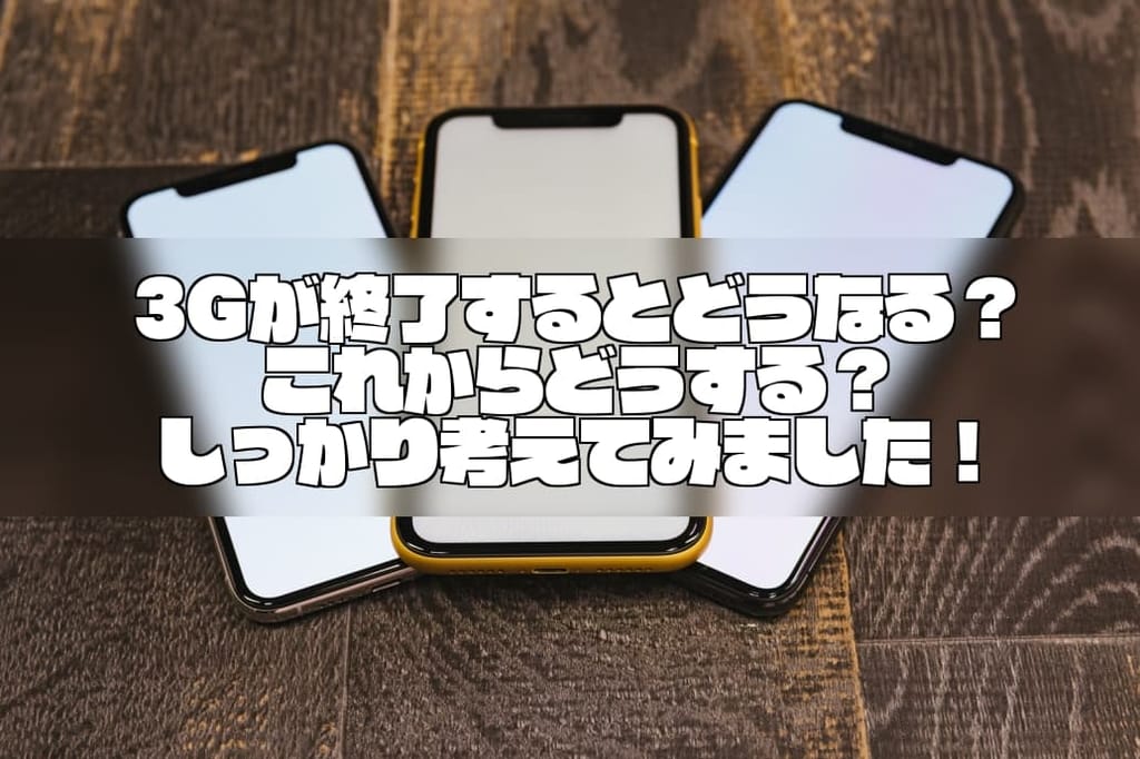 3Gが終了するとどうなる？これからどうする？しっかり考えてみました！