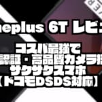 Oneplus 6T レビュー｜コスパ最強で爆速顔認証・高品質カメラ搭載のサクサクスマホ【ドコモDSDS対応】