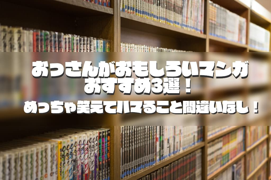 おっさんがおもしろいマンガおすすめ3選！めっちゃ笑えてハマること間違いなし！