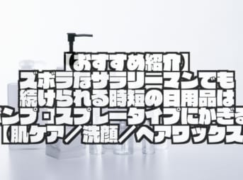 【おすすめ紹介】ズボラなサラリーマンでも続けられる時短の日用品はポンプ・スプレータイプにかぎる！【肌ケア／洗顔／ヘアワックス】