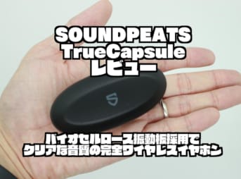 SOUNDPEATS TrueCapsuleレビュー｜バイオセルロース振動板採用でクリアな音質の完全ワイヤレスイヤホン