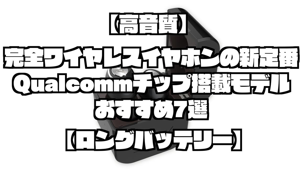 【高音質】完全ワイヤレスイヤホンの新定番！Qualcommチップ搭載モデルのおすすめ7選【ロングバッテリー】