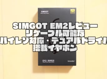 SIMGOT EM2レビュー｜リケーブルが可能なハイレゾ対応・デュアルドライバ搭載イヤホン