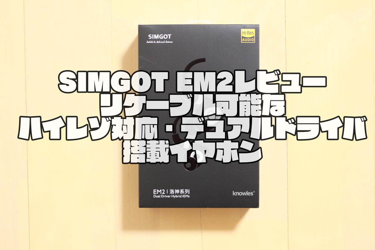SIMGOT EM2レビュー｜リケーブルが可能なハイレゾ対応・デュアルドライバ搭載イヤホン