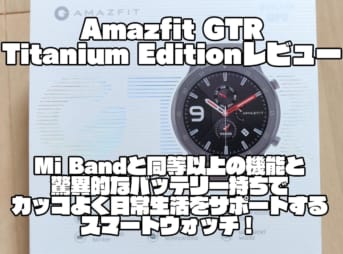 Amazfit GTR Titanium Editionレビュー｜Mi Bandと同等以上の機能と驚異的なバッテリー持ちでカッコよく日常生活をサポートするスマートウォッチ！