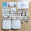 Orbi Microレビュー｜家のどこでも安定・高速通信を実現するメッシュWi-Fiルータはこれだ！