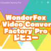 WonderFox HD Video Converter Factory Proレビュー【製品提供記事】