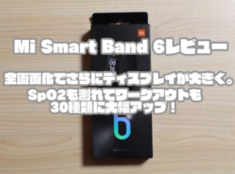 Mi Smart Band 6レビュー｜全画面化でさらにディスプレイが大きく。SpO2も測れてワークアウトも30種類に大幅アップ！