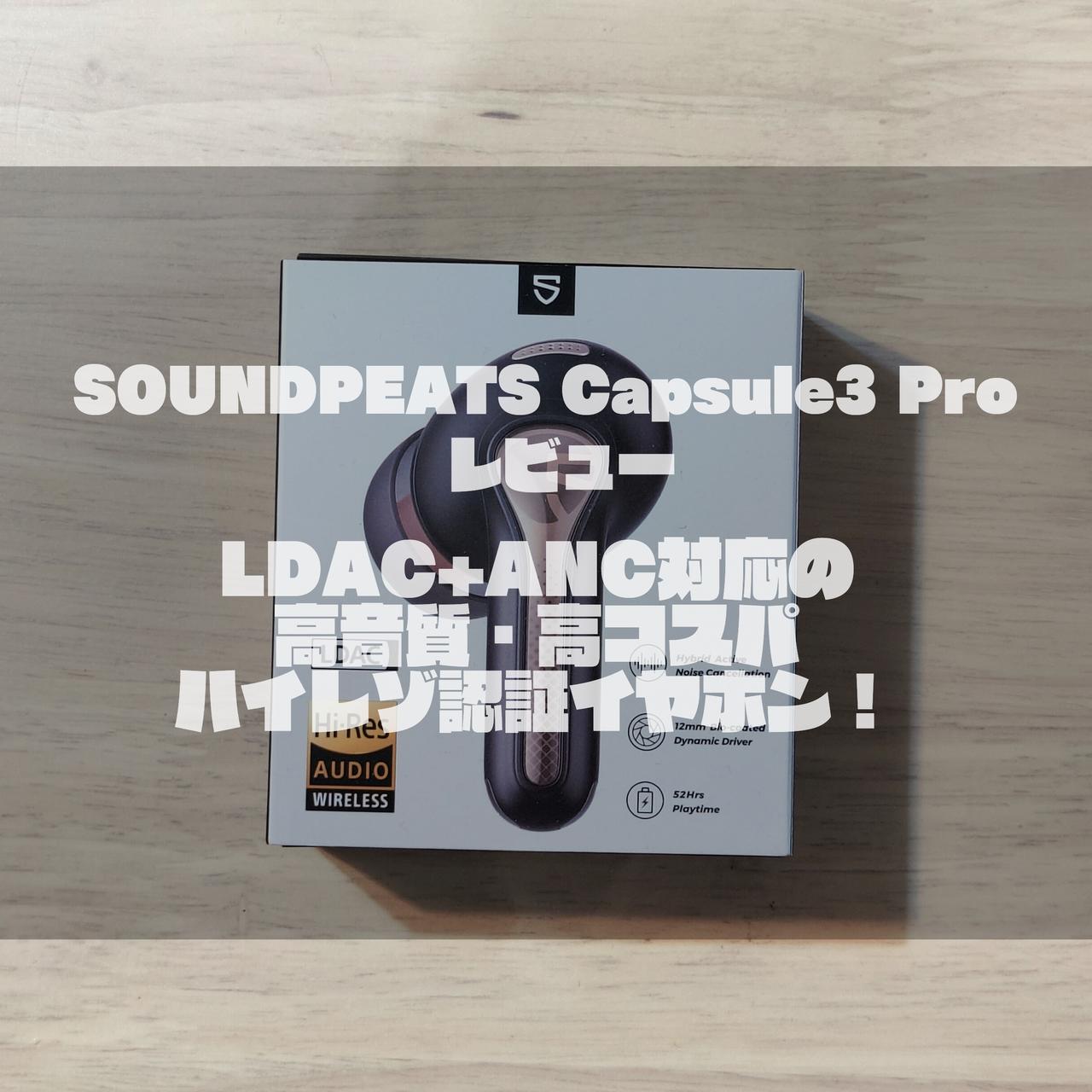 SOUNDPEATS Capsule3 Proレビュー｜LDAC+ANC対応の高音質・高コスパハイレゾ認証イヤホン！